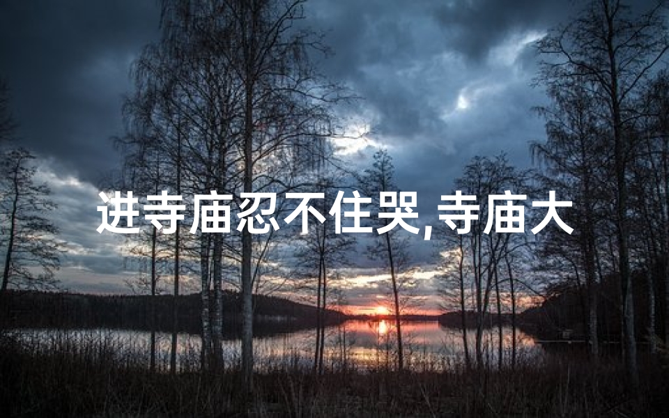 进寺庙忍不住哭,寺庙大哭,后果如何?-优贝算卦网
