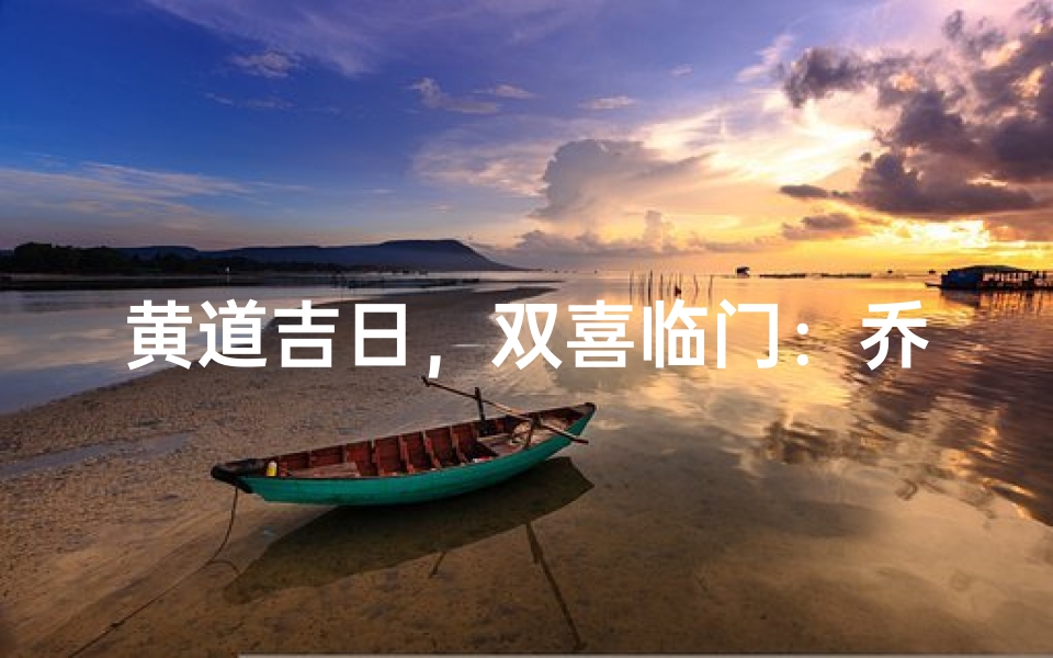 黄道吉日,双喜临门:乔迁喜宴,幸福结缘