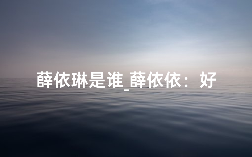 薛依琳是谁_薛依依:好听的名字,温暖的名字