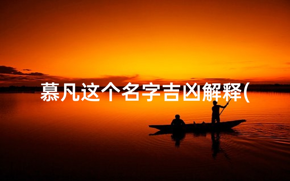 慕凡这个名字吉凶解释(《慕凡:探寻名字背后的吉凶奥秘》)