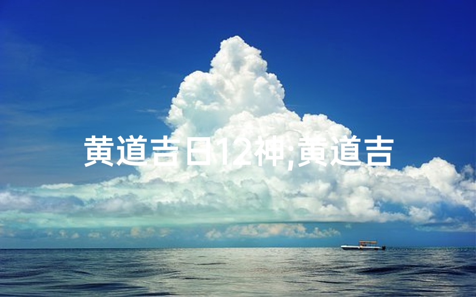 黄道吉日12神;黄道吉日神杀天火什么意思