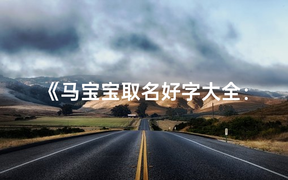 《马宝宝取名好字大全:精选吉祥好名,寓意美好人生》