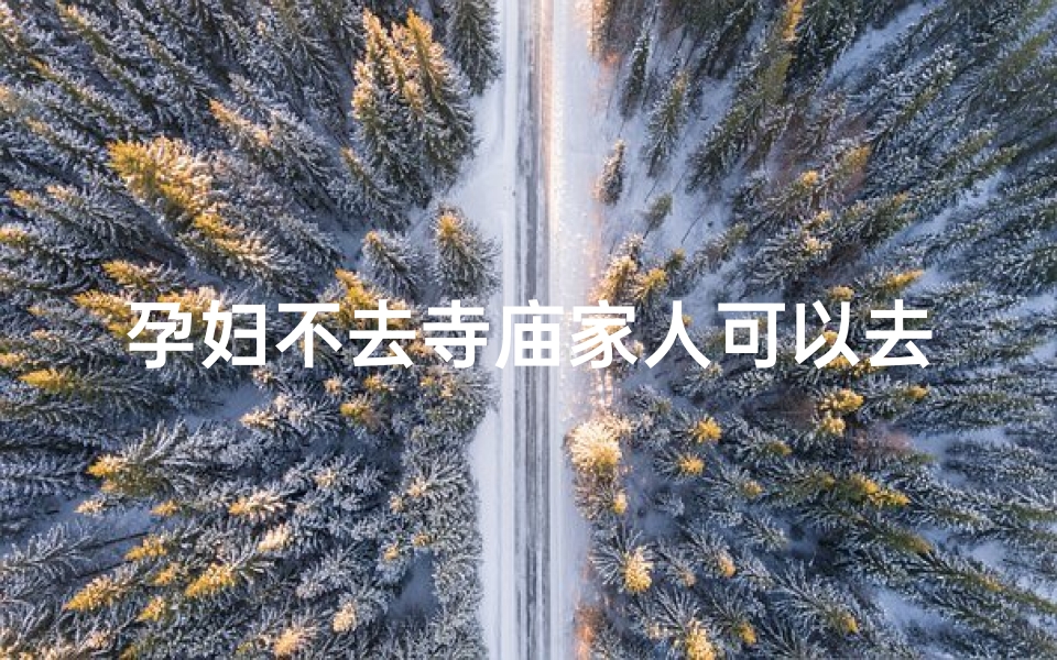 孕妇不去寺庙家人可以去吗