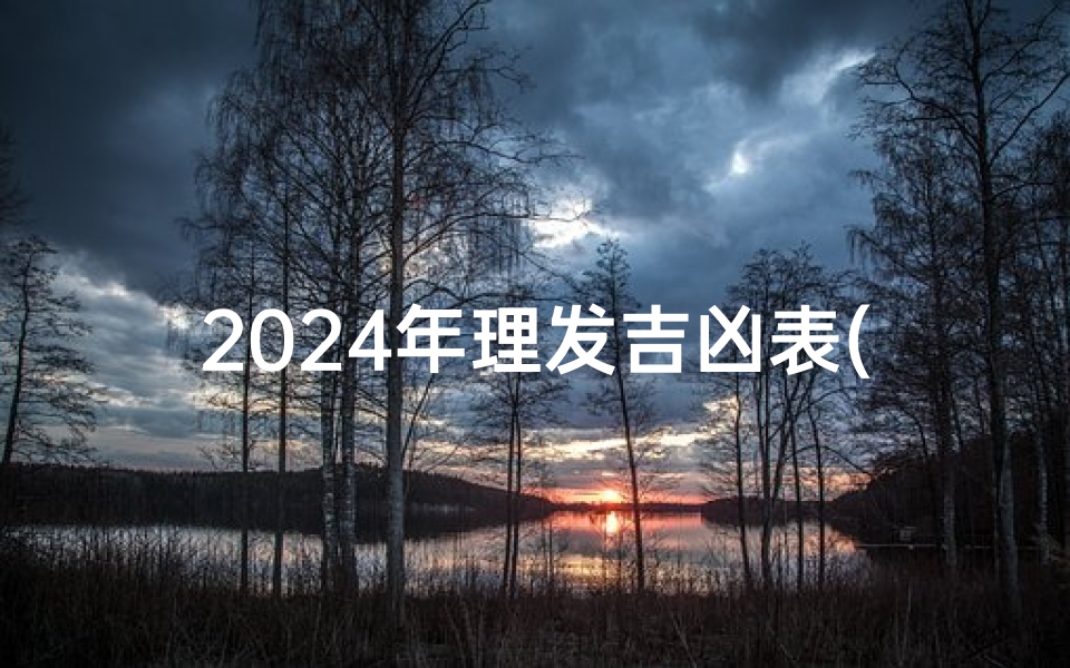 2024年理发吉凶表(2021年4理发黄道吉日)