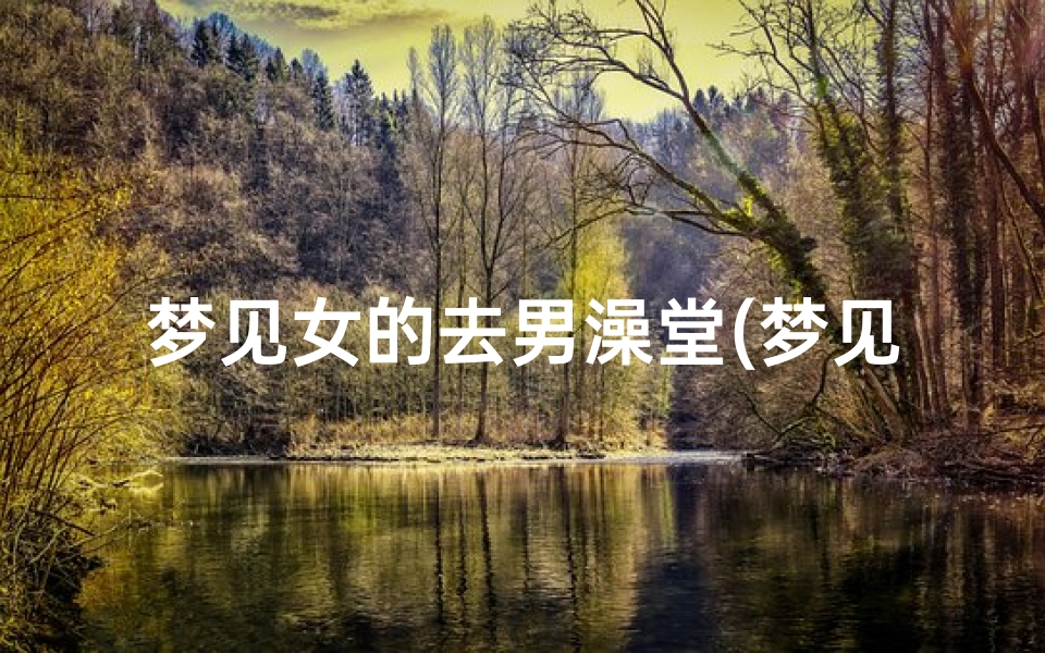 梦见女的去男澡堂(梦见女的去男澡堂什么意思)