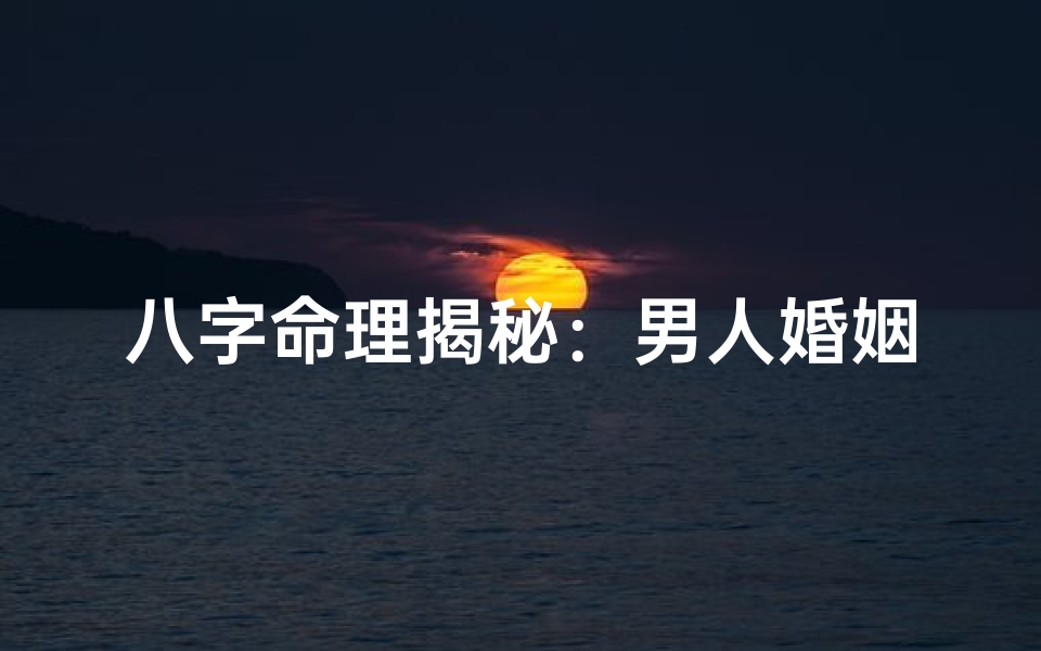 八字命理揭秘:男人婚姻吉凶八字解析