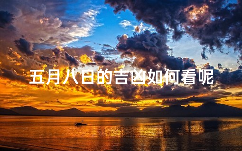 五月八日的吉凶如何看呢;五月八日吉凶预测:揭秘今日运势走向