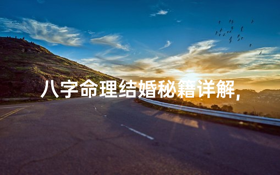 八字命理结婚秘籍详解,八字命理结婚秘籍:揭秘八字配对婚姻奥秘