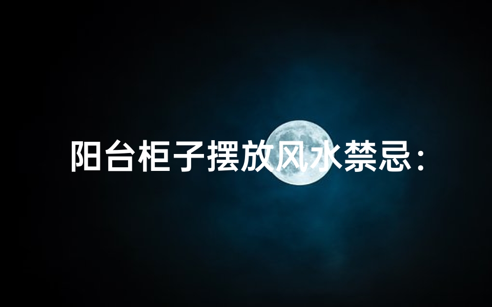 阳台柜子摆放风水禁忌:横放可行否?