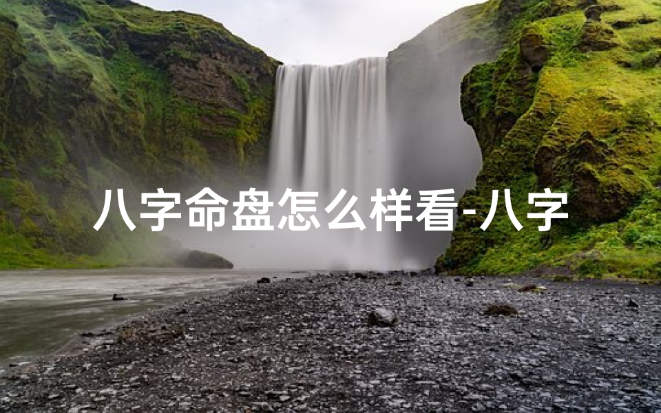 八字命盘怎么样看-八字命盘如何解读人生运势