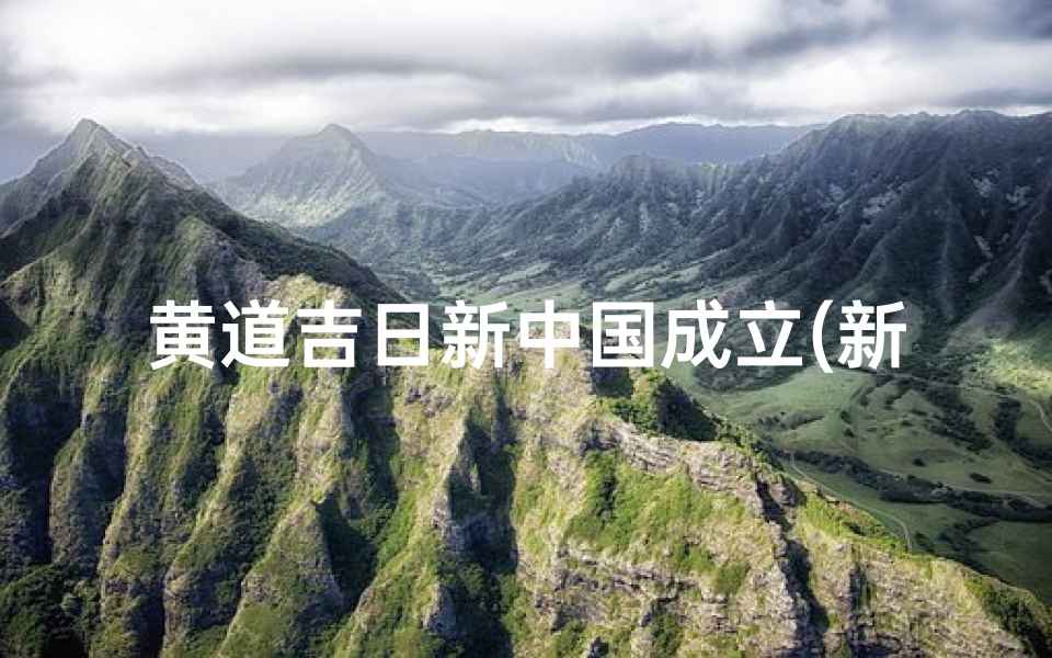 黄道吉日新中国成立(新中国成立黄道吉日,盛世华诞庆辉煌)