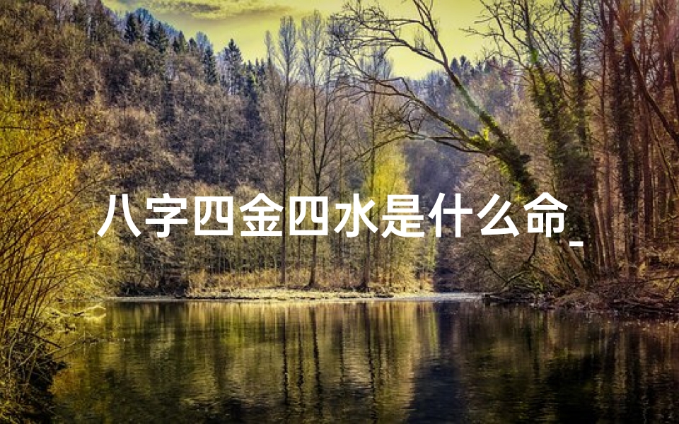 八字四金四水是什么命_八字四金四水是什么命人
