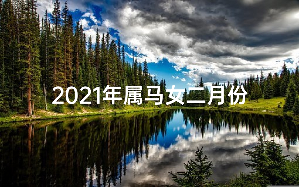 2021年属马女二月份财运如何-马女2月28运势揭秘:好运连连,福星高照