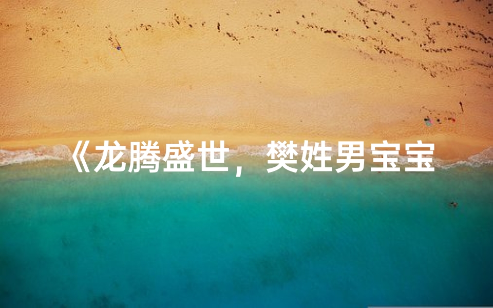 《龙腾盛世,樊姓男宝宝取名:智慧龙翔》