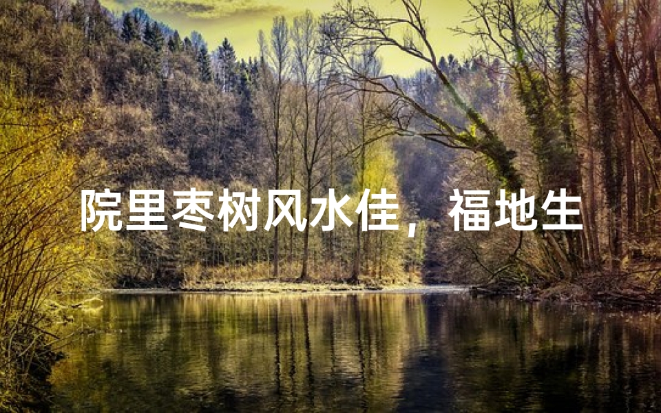 院里枣树风水佳,福地生金好运来