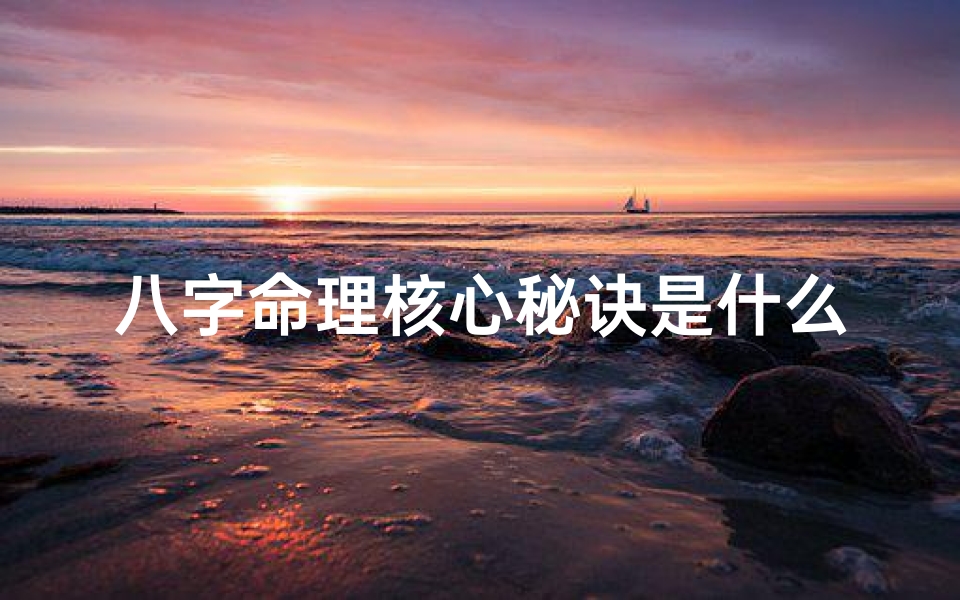 八字命理核心秘诀是什么-八字命理核心秘诀:揭秘命运真谛