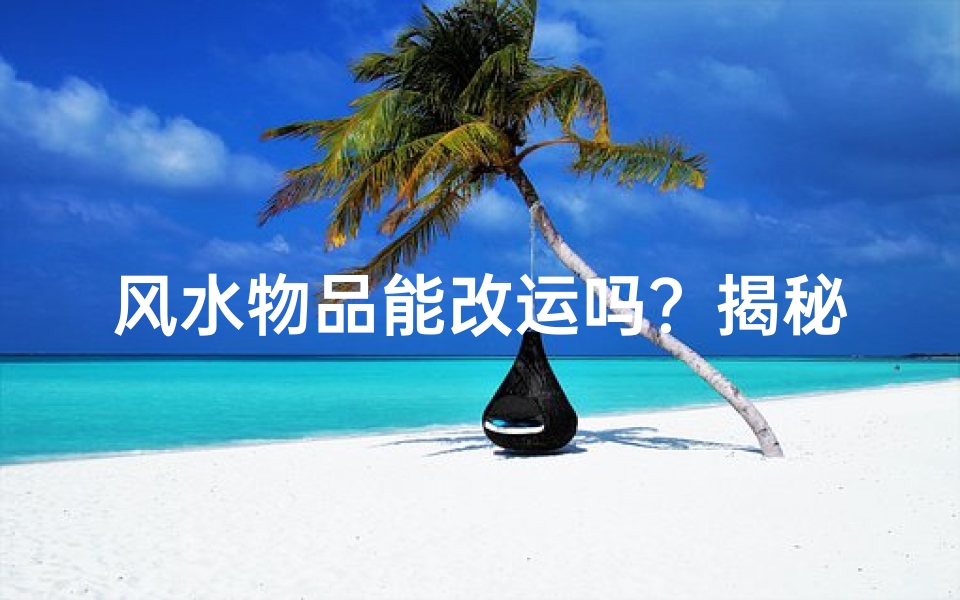 风水物品能改运吗?揭秘家居转运秘籍