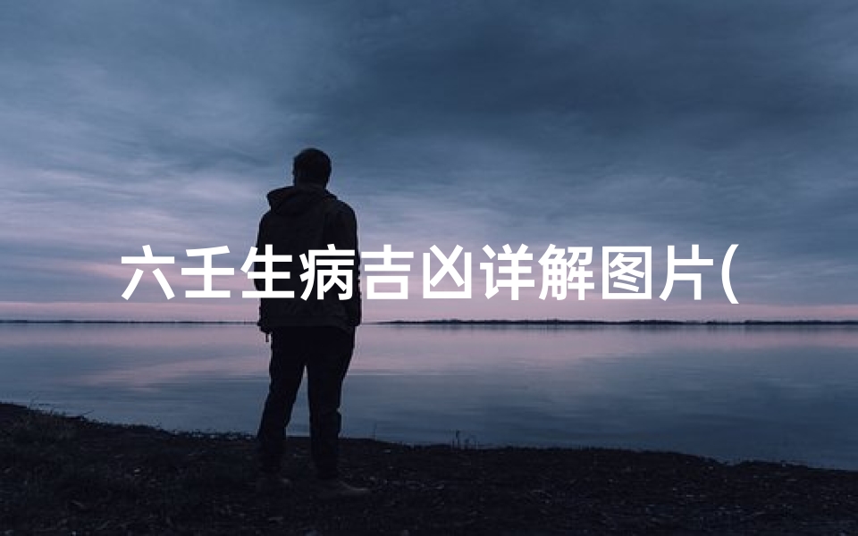 六壬生病吉凶详解图片(六壬病符吉凶详析图解秘术)-优贝算卦网