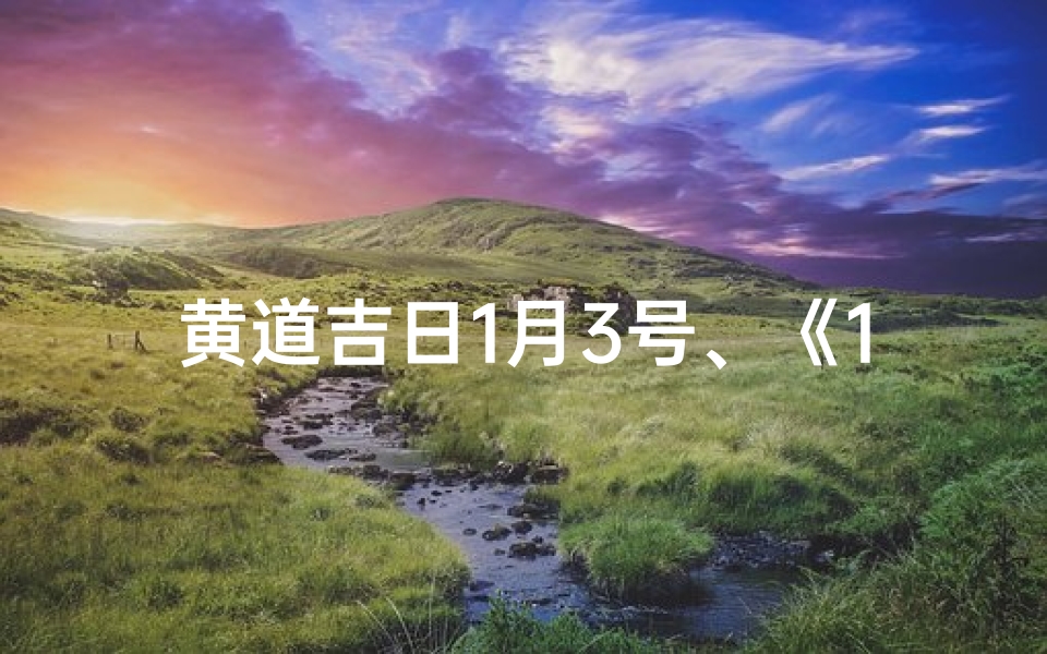 黄道吉日1月3号、《1月3日黄道吉日:迎祥纳福,吉祥如意时刻》