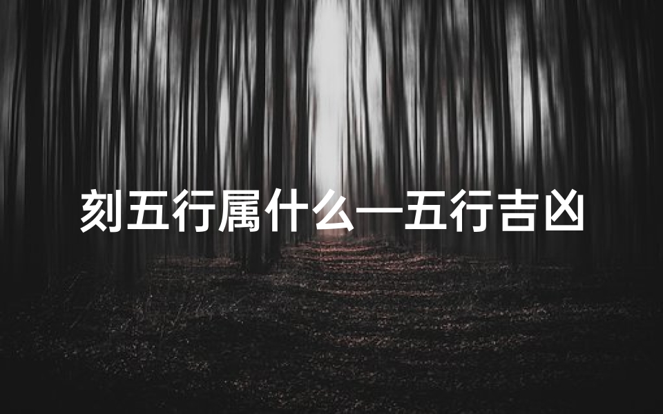 刻五行属什么—五行吉凶刻度精准查询,运势揭秘
