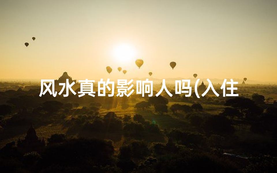 风水真的影响人吗(入住新居,风水不吉利?揭秘禁忌与化解之道)