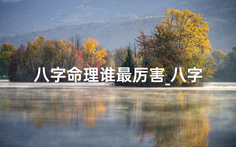 八字命理谁最厉害_八字命理界谁才是真正的宗师?