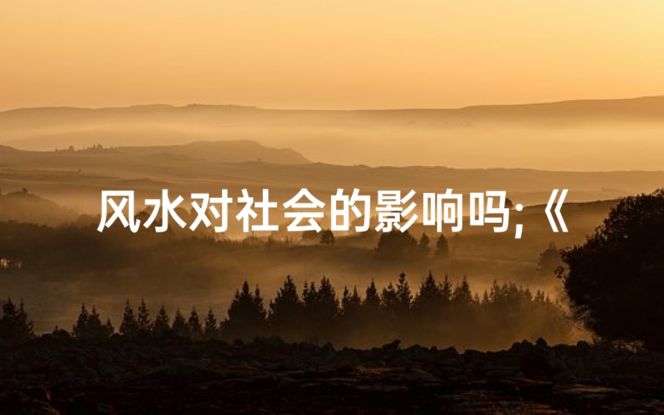 风水对社会的影响吗;《风水之道:揭秘其对社会的深远影响》