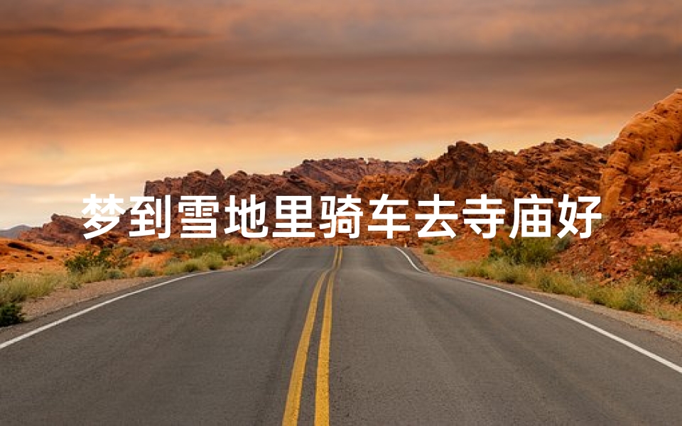 梦到雪地里骑车去寺庙好不好_梦回雪地骑单车,寺庙之旅好不好?