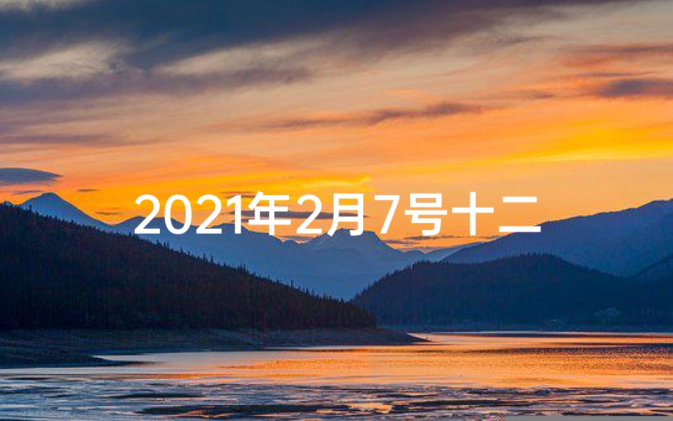2021年2月7号十二生肖运势;20年2月7日生肖运势揭秘:运势高峰来袭