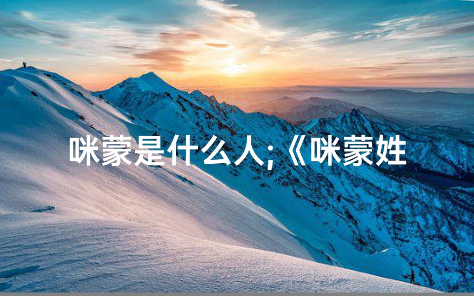 咪蒙是什么人;《咪蒙姓名揭秘:吉凶运势深度分析》