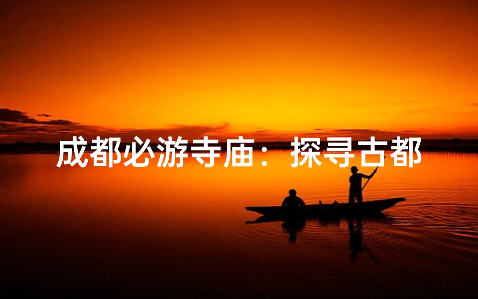 成都必游寺庙:探寻古都禅意之美
