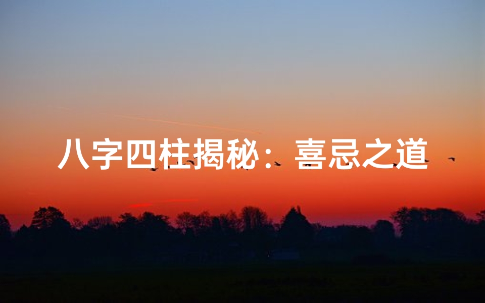 八字四柱揭秘:喜忌之道,人生运势指南