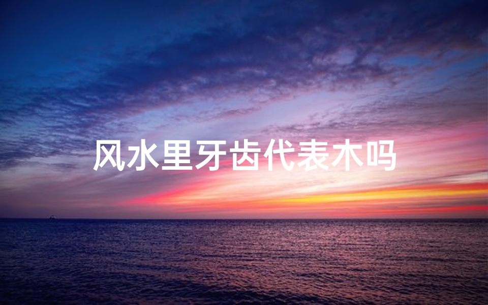 风水里牙齿代表木吗