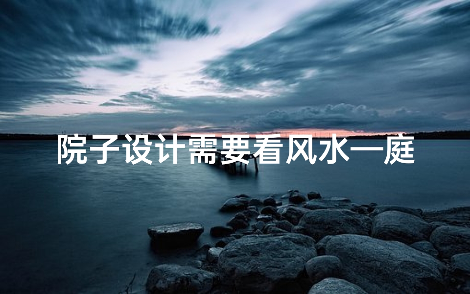 院子设计需要看风水—庭院风水布局:打造和谐宜居空间