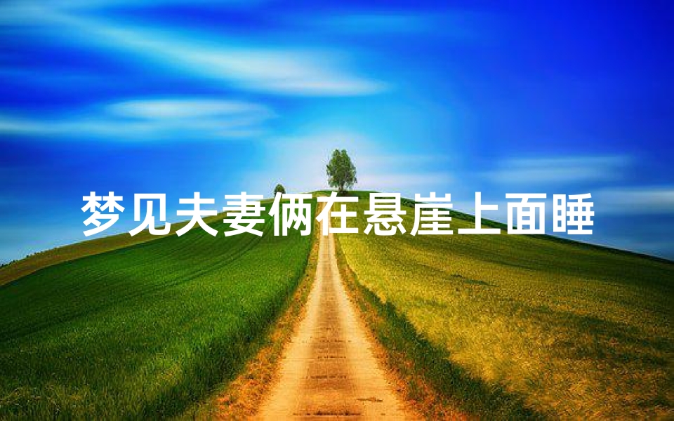 梦见夫妻俩在悬崖上面睡、梦见夫妻睡在悬崖边上