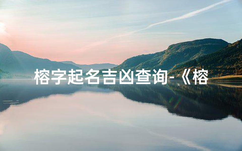 榕字起名吉凶查询-《榕字起名吉凶揭秘:取名宜忌大解析》