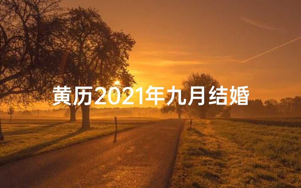 黄历2021年九月结婚黄道吉日—金秋黄道吉日,9月良辰美景嫁娶时