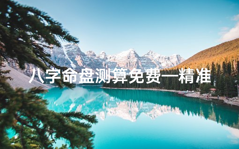 八字命盘测算免费—精准八字在线测算,揭秘八字命盘奥秘
