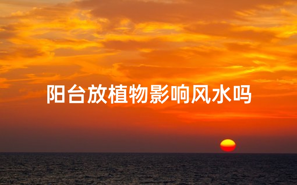 阳台放植物影响风水吗