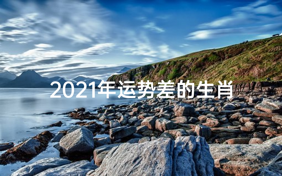 2021年运势差的生肖