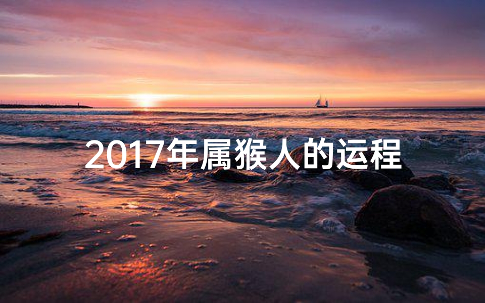 2017年属猴人的运程_滴天2017生肖猴运势:猴年运势大揭秘,财运亨通福满堂