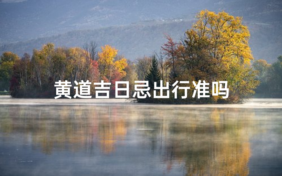黄道吉日忌出行准吗