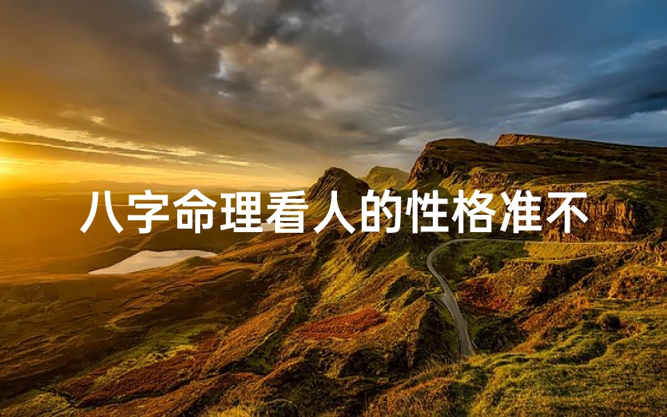 八字命理看人的性格准不准确;八字命理看人性格准不准之谜