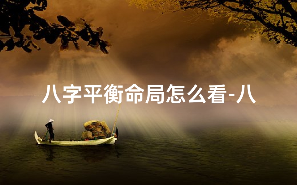八字平衡命局怎么看-八字平衡命局解读之道