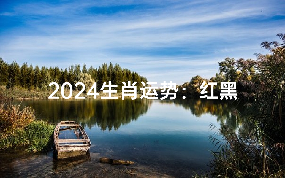 2024生肖运势：红黑榜揭晓，运势起伏大揭秘