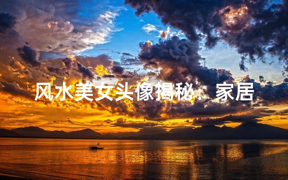 风水美女头像揭秘:家居布局的神秘力量
