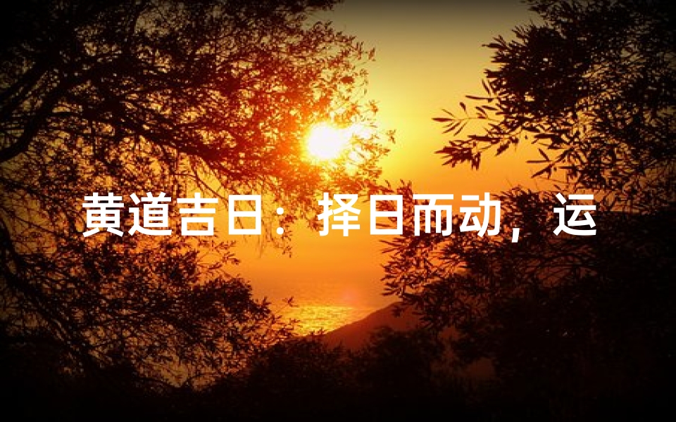 黄道吉日:择日而动,运势更佳