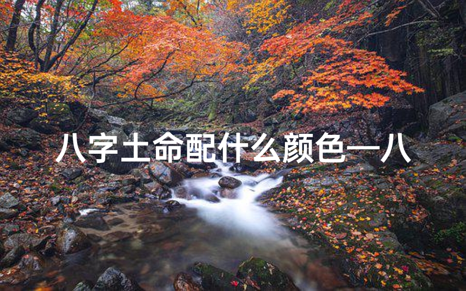 八字土命配什么颜色—八字属土适合什么颜色