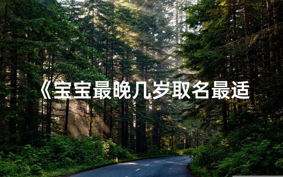 《宝宝最晚几岁取名最适宜?揭秘取名黄金期》