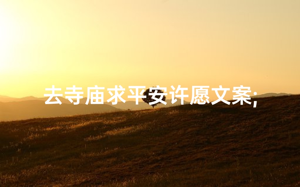 去寺庙求平安许愿文案;去寺庙求平安许愿文案怎么写